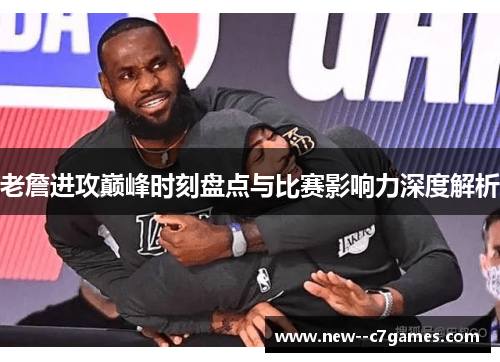 老詹进攻巅峰时刻盘点与比赛影响力深度解析 老詹进攻巅峰时刻盘点与比赛影响力深度解析
