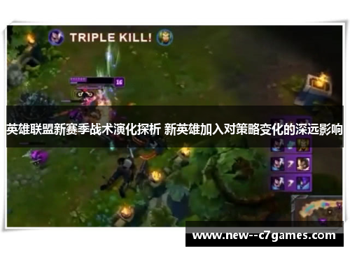 英雄联盟新赛季战术演化探析 新英雄加入对策略变化的深远影响 英雄联盟新赛季战术演化探析 新英雄加入对策略变化的深远影响