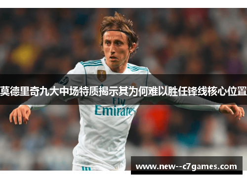 莫德里奇九大中场特质揭示其为何难以胜任锋线核心位置 莫德里奇九大中场特质揭示其为何难以胜任锋线核心位置