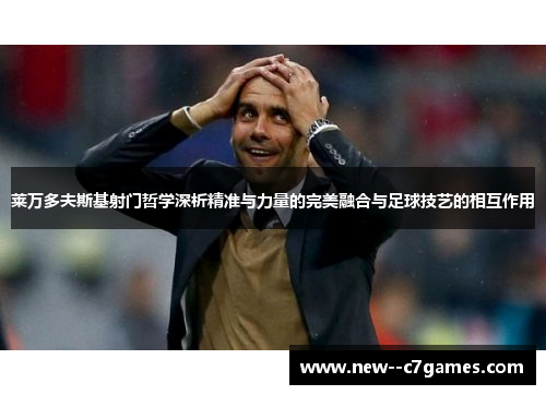 莱万多夫斯基射门哲学深析精准与力量的完美融合与足球技艺的相互作用