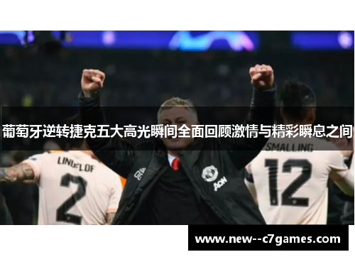 葡萄牙逆转捷克五大高光瞬间全面回顾激情与精彩瞬息之间 葡萄牙逆转捷克五大高光瞬间全面回顾激情与精彩瞬息之间