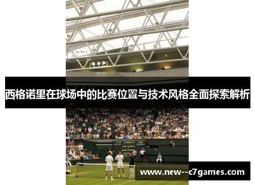 西格诺里在球场中的比赛位置与技术风格全面探索解析