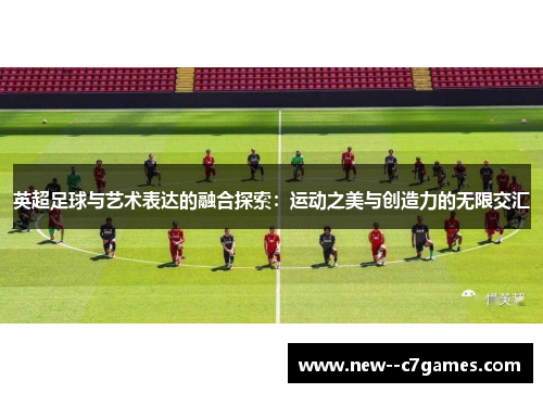 英超足球与艺术表达的融合探索:运动之美与创造力的无限交汇 英超足球与艺术表达的融合探索:运动之美与创造力的无限交汇