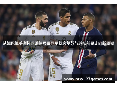 从姆巴佩美洲杯回暖信号看巨星状态复苏与球队前景走向新周期 从姆巴佩美洲杯回暖信号看巨星状态复苏与球队前景走向新周期