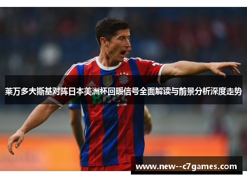 莱万多夫斯基对阵日本美洲杯回暖信号全面解读与前景分析深度走势