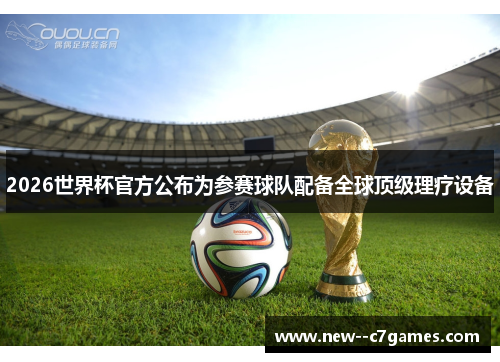 2026世界杯官方公布为参赛球队配备全球顶级理疗设备 2026世界杯官方公布为参赛球队配备全球顶级理疗设备
