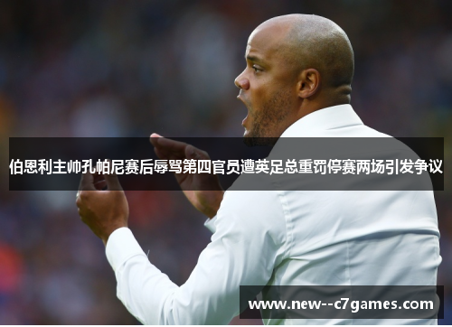 伯恩利主帅孔帕尼赛后辱骂第四官员遭英足总重罚停赛两场引发争议