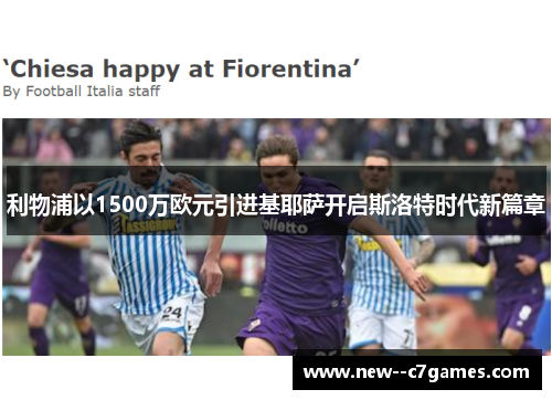利物浦以1500万欧元引进基耶萨开启斯洛特时代新篇章 利物浦以1500万欧元引进基耶萨开启斯洛特时代新篇章