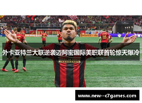 外卡亚特兰大联逆袭迈阿密国际美职联首轮惊天爆冷 外卡亚特兰大联逆袭迈阿密国际美职联首轮惊天爆冷