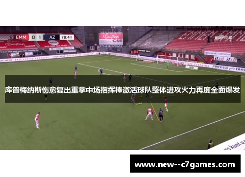 库普梅纳斯伤愈复出重掌中场指挥棒激活球队整体进攻火力再度全面爆发 库普梅纳斯伤愈复出重掌中场指挥棒激活球队整体进攻火力再度全面爆发