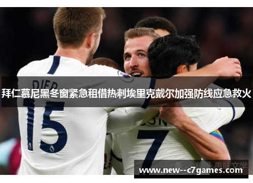 拜仁慕尼黑冬窗紧急租借热刺埃里克戴尔加强防线应急救火 拜仁慕尼黑冬窗紧急租借热刺埃里克戴尔加强防线应急救火