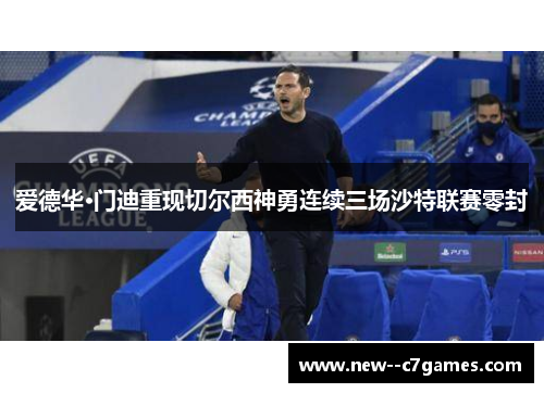 爱德华·门迪重现切尔西神勇连续三场沙特联赛零封 爱德华·门迪重现切尔西神勇连续三场沙特联赛零封