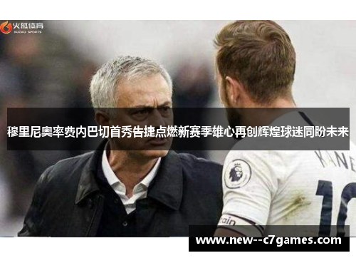 穆里尼奥率费内巴切首秀告捷点燃新赛季雄心再创辉煌球迷同盼未来 穆里尼奥率费内巴切首秀告捷点燃新赛季雄心再创辉煌球迷同盼未来