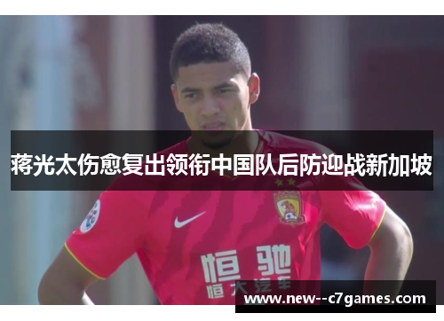 蒋光太伤愈复出领衔中国队后防迎战新加坡