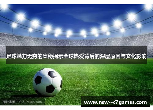 足球魅力无穷的奥秘揭示全球热爱背后的深层原因与文化影响 足球魅力无穷的奥秘揭示全球热爱背后的深层原因与文化影响