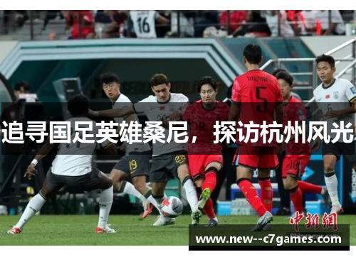 追寻国足英雄桑尼，探访杭州风光