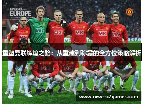 重塑曼联辉煌之路:从重建到称霸的全方位策略解析 重塑曼联辉煌之路:从重建到称霸的全方位策略解析
