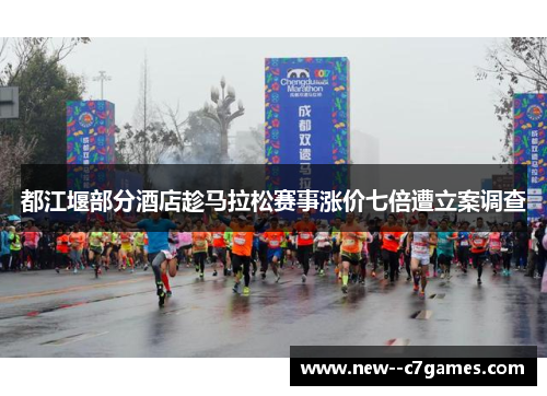 都江堰部分酒店趁马拉松赛事涨价七倍遭立案调查 都江堰部分酒店趁马拉松赛事涨价七倍遭立案调查