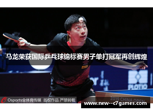 马龙荣获国际乒乓球锦标赛男子单打冠军再创辉煌