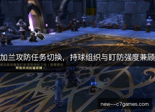 加兰攻防任务切换，持球组织与盯防强度兼顾