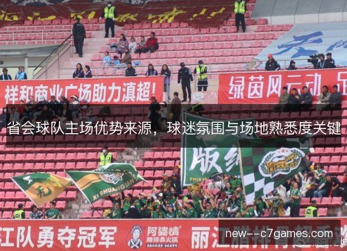 省会球队主场优势来源,球迷氛围与场地熟悉度关键 省会球队主场优势来源,球迷氛围与场地熟悉度关键
